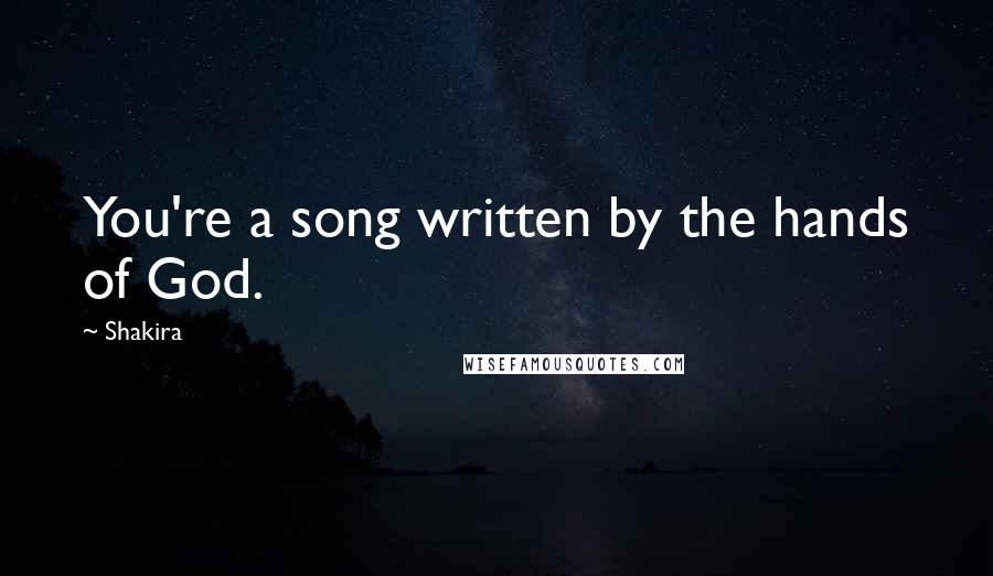 Shakira Quotes: You're a song written by the hands of God.