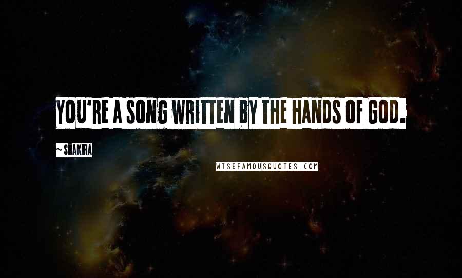 Shakira Quotes: You're a song written by the hands of God.