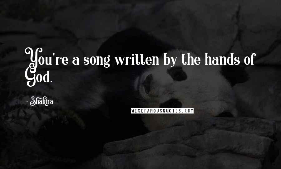 Shakira Quotes: You're a song written by the hands of God.