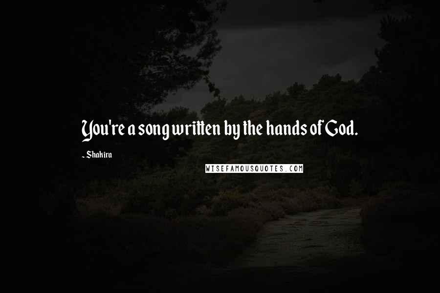 Shakira Quotes: You're a song written by the hands of God.