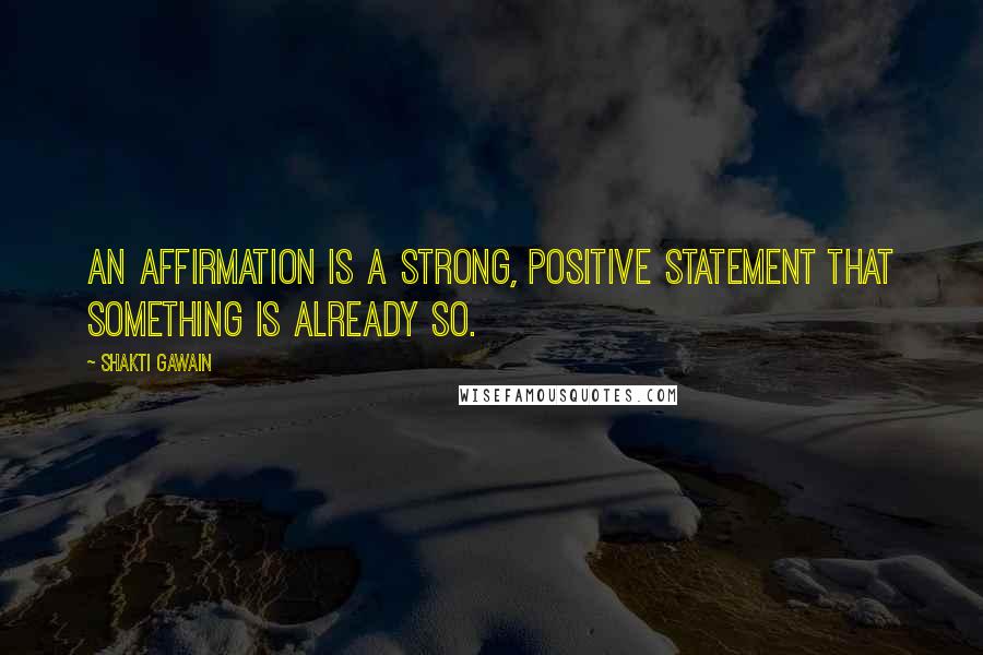 Shakti Gawain Quotes: An affirmation is a strong, positive statement that something is already so.