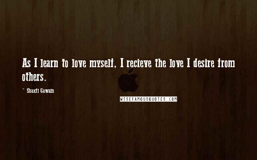 Shakti Gawain Quotes: As I learn to love myself, I recieve the love I desire from others.