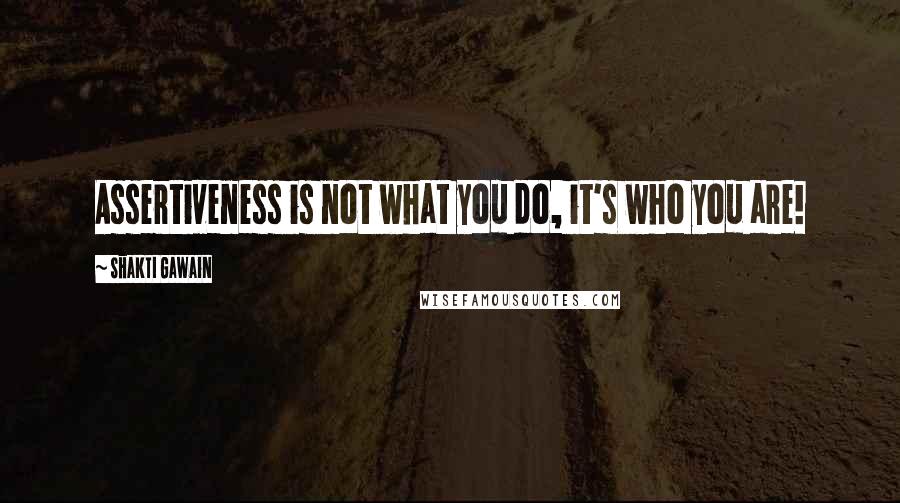 Shakti Gawain Quotes: Assertiveness is not what you do, it's who you are!