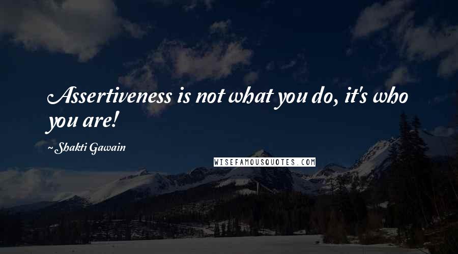 Shakti Gawain Quotes: Assertiveness is not what you do, it's who you are!