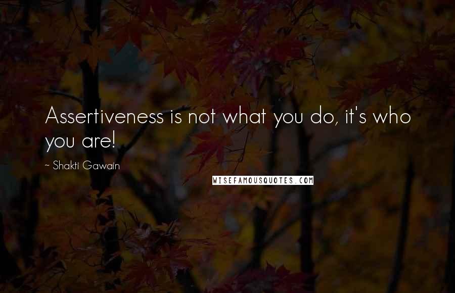 Shakti Gawain Quotes: Assertiveness is not what you do, it's who you are!