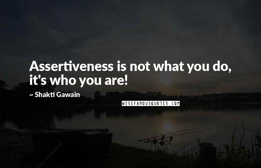 Shakti Gawain Quotes: Assertiveness is not what you do, it's who you are!