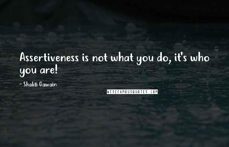 Shakti Gawain Quotes: Assertiveness is not what you do, it's who you are!