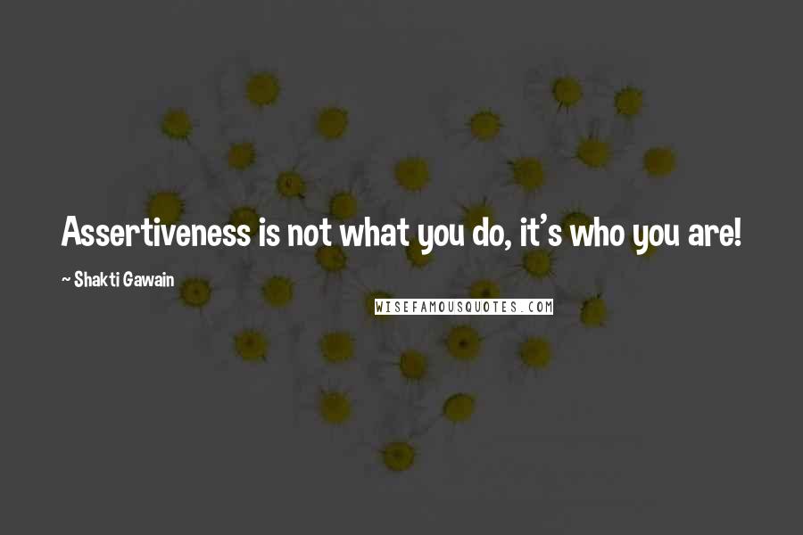 Shakti Gawain Quotes: Assertiveness is not what you do, it's who you are!