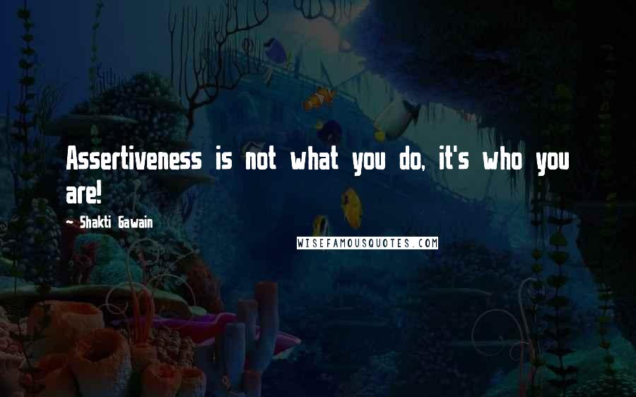 Shakti Gawain Quotes: Assertiveness is not what you do, it's who you are!