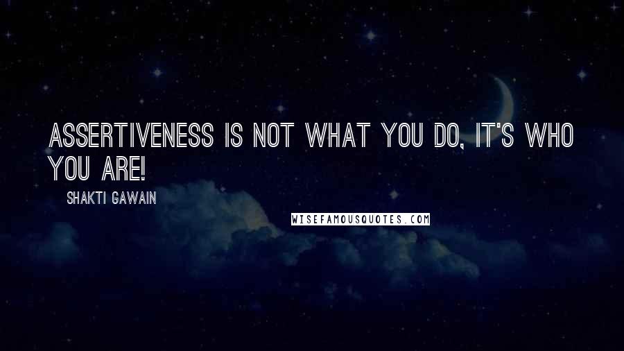 Shakti Gawain Quotes: Assertiveness is not what you do, it's who you are!