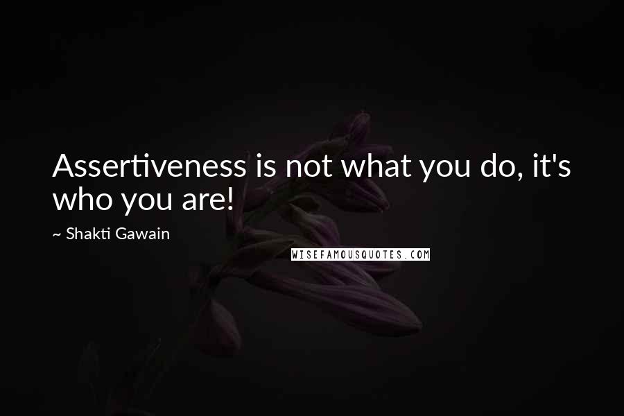 Shakti Gawain Quotes: Assertiveness is not what you do, it's who you are!