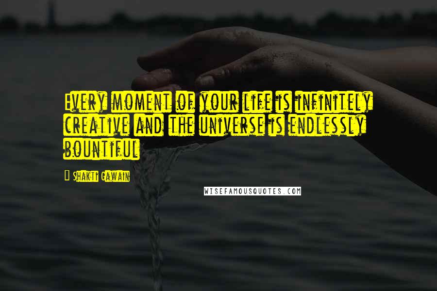 Shakti Gawain Quotes: Every moment of your life is infinitely creative and the universe is endlessly bountiful