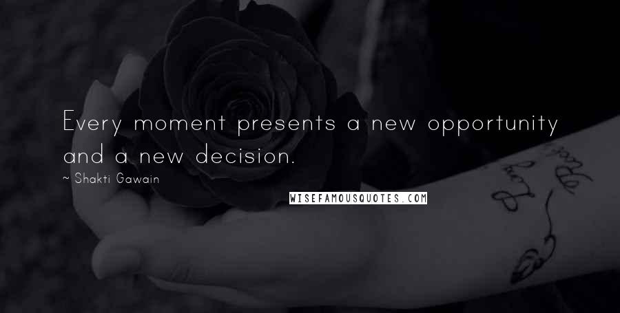 Shakti Gawain Quotes: Every moment presents a new opportunity and a new decision.