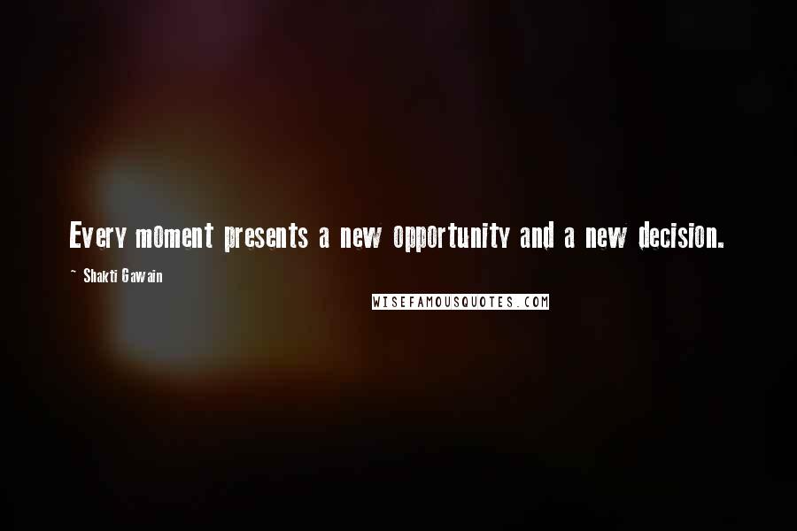 Shakti Gawain Quotes: Every moment presents a new opportunity and a new decision.