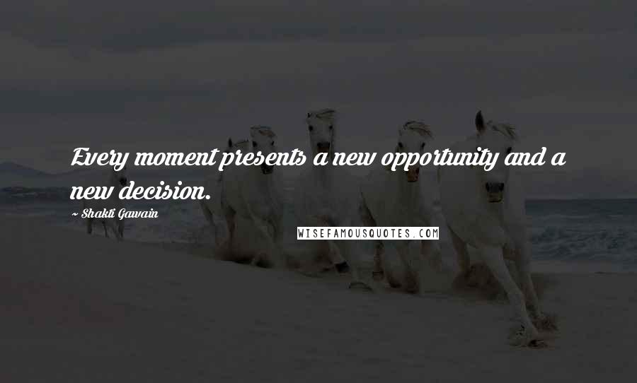 Shakti Gawain Quotes: Every moment presents a new opportunity and a new decision.