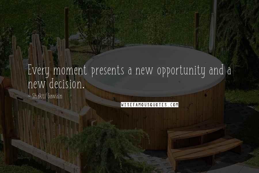 Shakti Gawain Quotes: Every moment presents a new opportunity and a new decision.