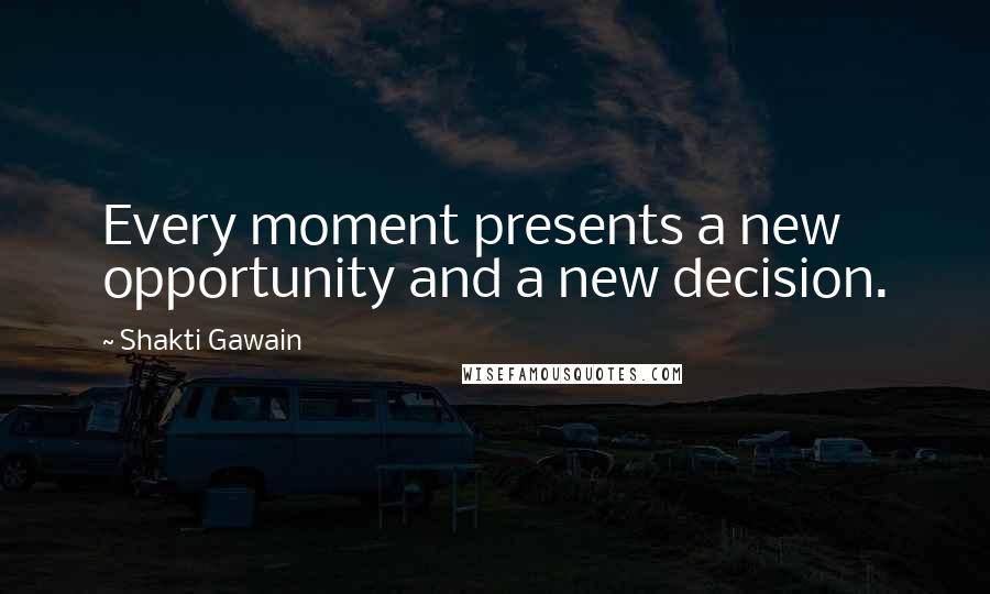 Shakti Gawain Quotes: Every moment presents a new opportunity and a new decision.