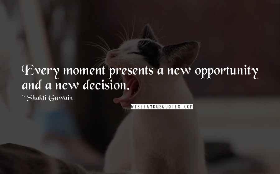 Shakti Gawain Quotes: Every moment presents a new opportunity and a new decision.