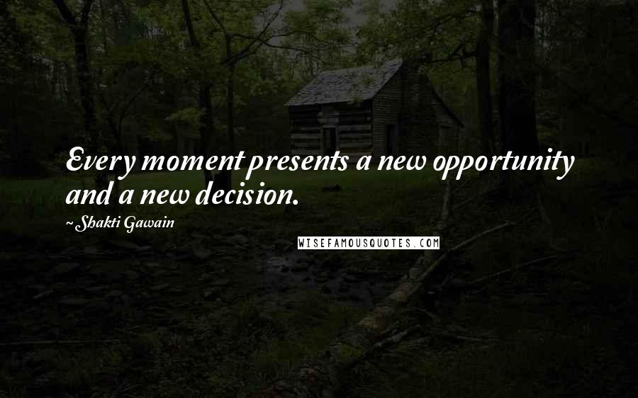 Shakti Gawain Quotes: Every moment presents a new opportunity and a new decision.