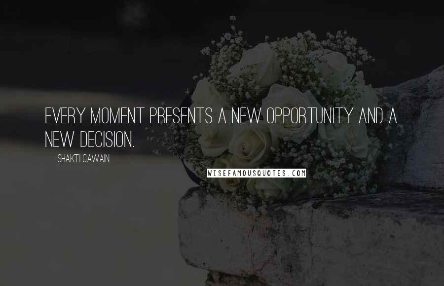 Shakti Gawain Quotes: Every moment presents a new opportunity and a new decision.