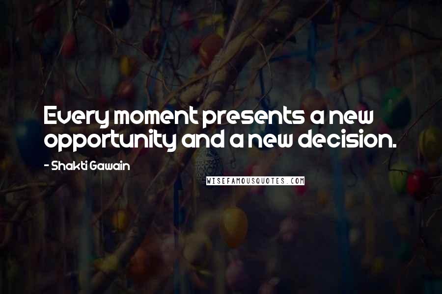 Shakti Gawain Quotes: Every moment presents a new opportunity and a new decision.