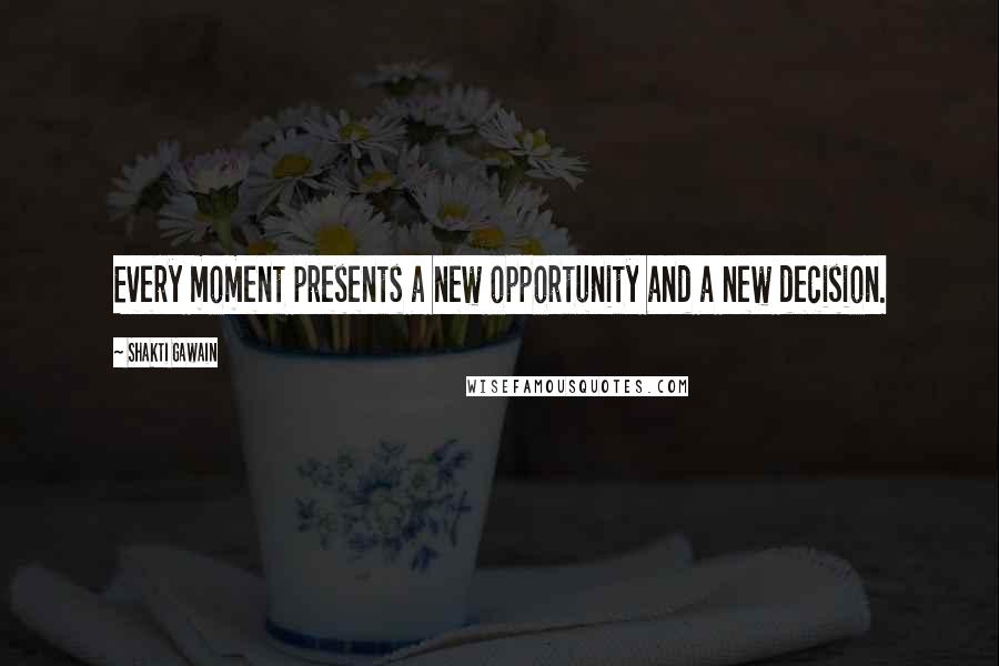 Shakti Gawain Quotes: Every moment presents a new opportunity and a new decision.