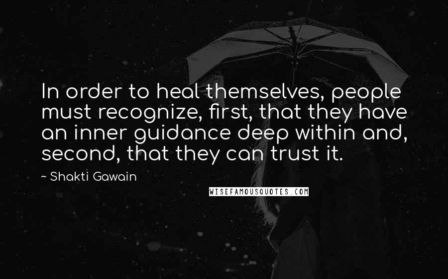 Shakti Gawain Quotes: In order to heal themselves, people must recognize, first, that they have an inner guidance deep within and, second, that they can trust it.