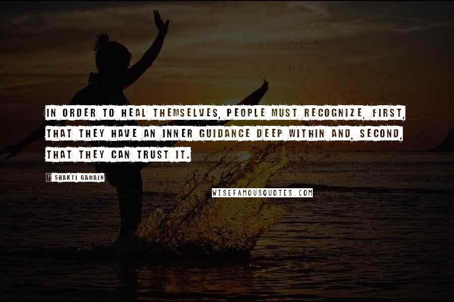 Shakti Gawain Quotes: In order to heal themselves, people must recognize, first, that they have an inner guidance deep within and, second, that they can trust it.