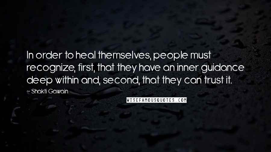 Shakti Gawain Quotes: In order to heal themselves, people must recognize, first, that they have an inner guidance deep within and, second, that they can trust it.