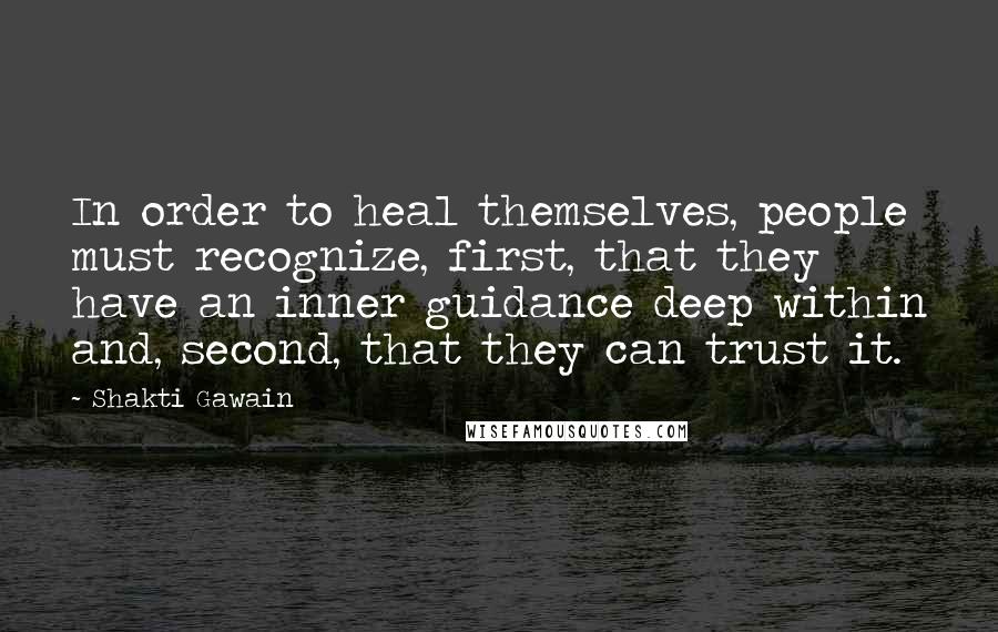 Shakti Gawain Quotes: In order to heal themselves, people must recognize, first, that they have an inner guidance deep within and, second, that they can trust it.