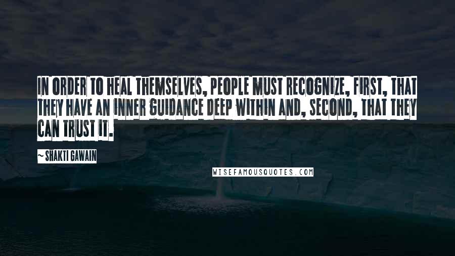 Shakti Gawain Quotes: In order to heal themselves, people must recognize, first, that they have an inner guidance deep within and, second, that they can trust it.