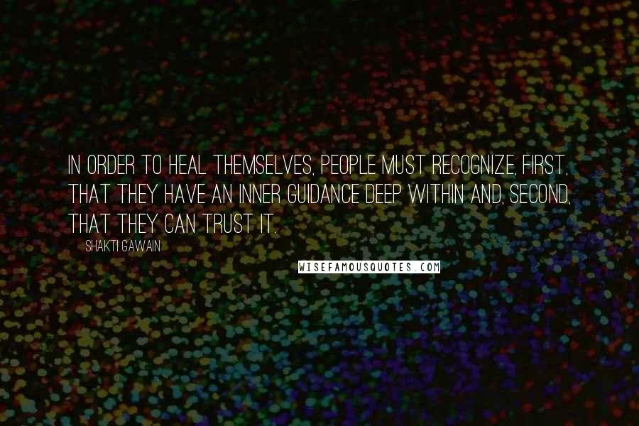 Shakti Gawain Quotes: In order to heal themselves, people must recognize, first, that they have an inner guidance deep within and, second, that they can trust it.