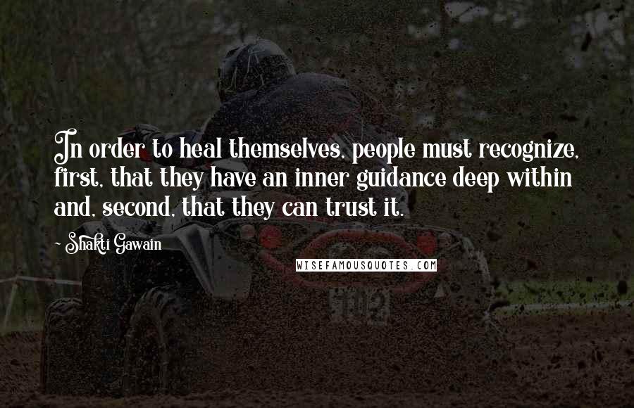 Shakti Gawain Quotes: In order to heal themselves, people must recognize, first, that they have an inner guidance deep within and, second, that they can trust it.