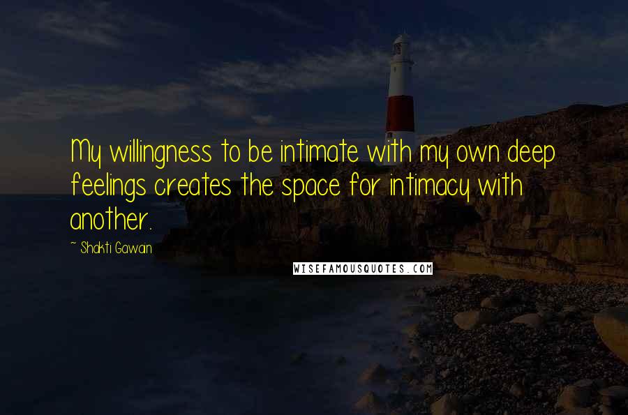 Shakti Gawain Quotes: My willingness to be intimate with my own deep feelings creates the space for intimacy with another.