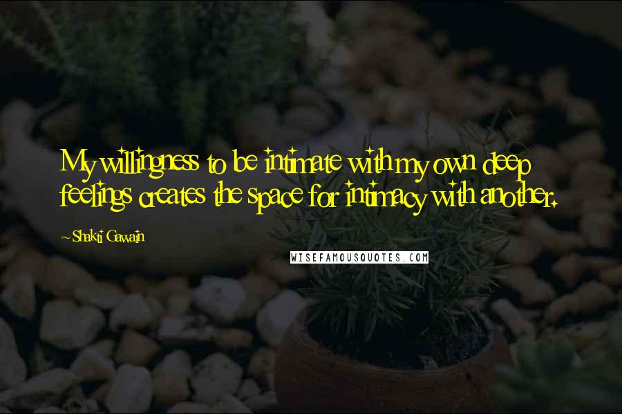 Shakti Gawain Quotes: My willingness to be intimate with my own deep feelings creates the space for intimacy with another.