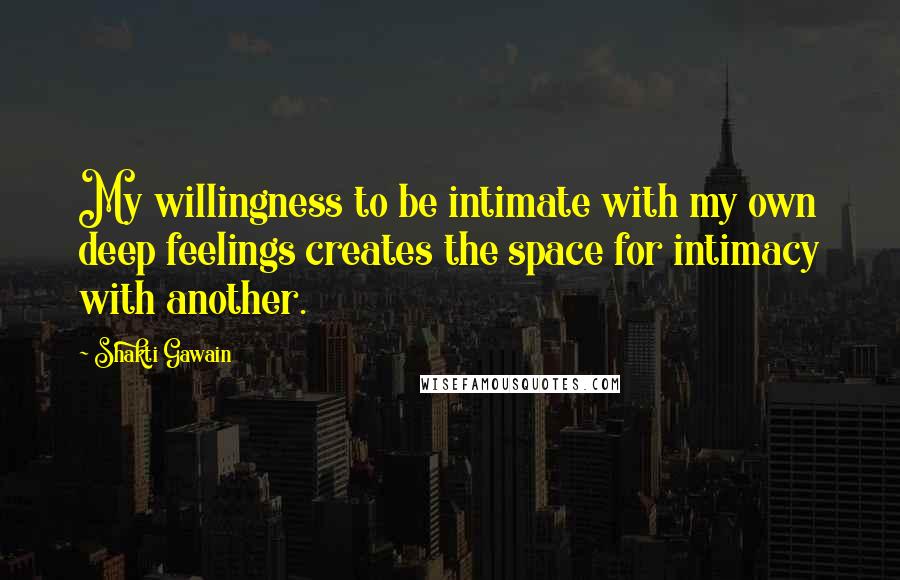 Shakti Gawain Quotes: My willingness to be intimate with my own deep feelings creates the space for intimacy with another.