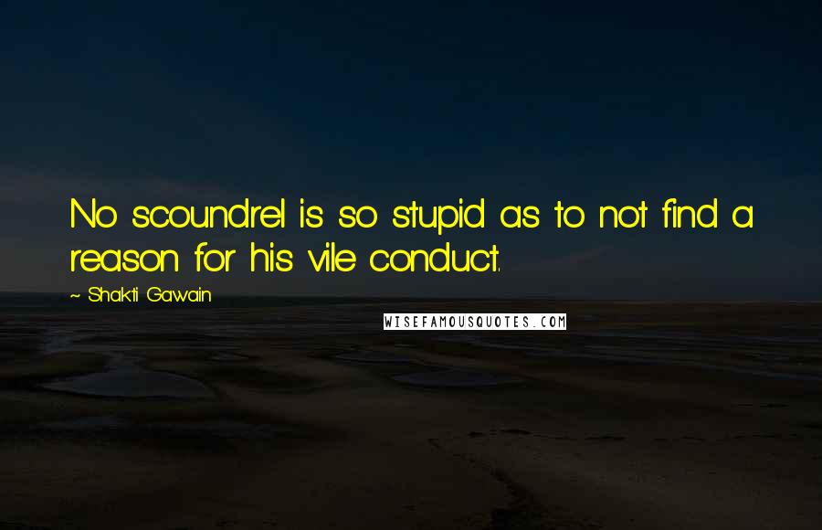 Shakti Gawain Quotes: No scoundrel is so stupid as to not find a reason for his vile conduct.