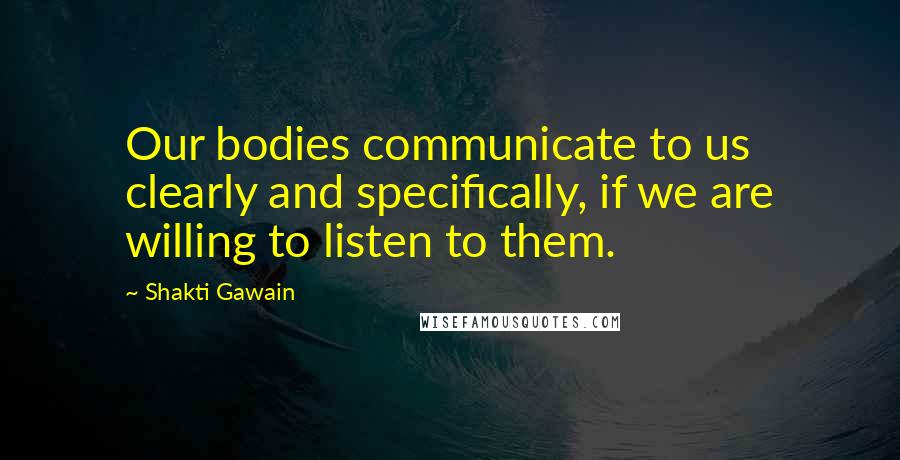 Shakti Gawain Quotes: Our bodies communicate to us clearly and specifically, if we are willing to listen to them.