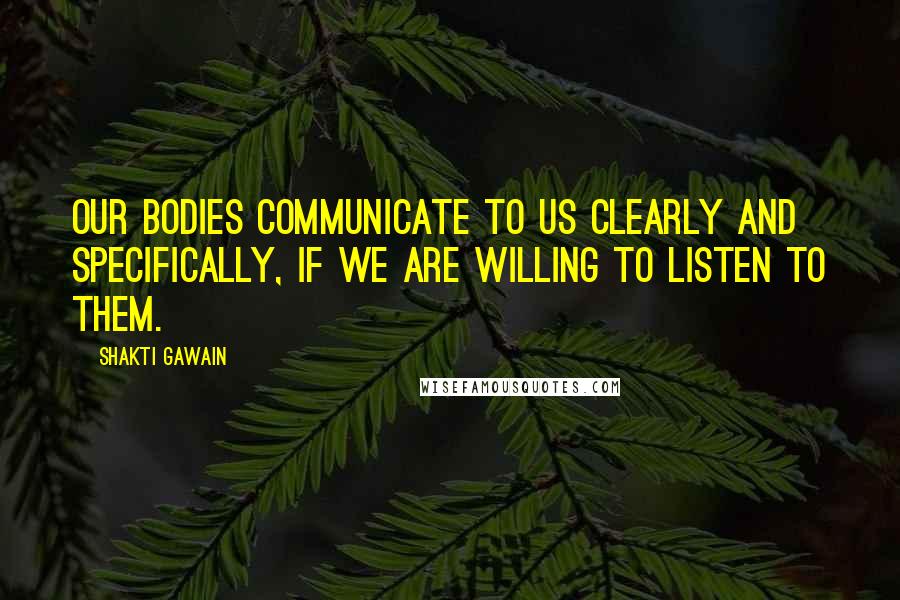 Shakti Gawain Quotes: Our bodies communicate to us clearly and specifically, if we are willing to listen to them.