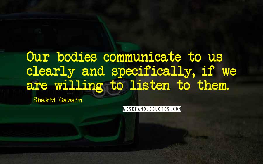 Shakti Gawain Quotes: Our bodies communicate to us clearly and specifically, if we are willing to listen to them.