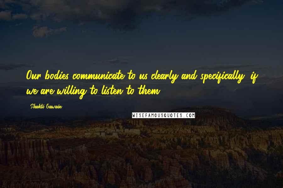 Shakti Gawain Quotes: Our bodies communicate to us clearly and specifically, if we are willing to listen to them.