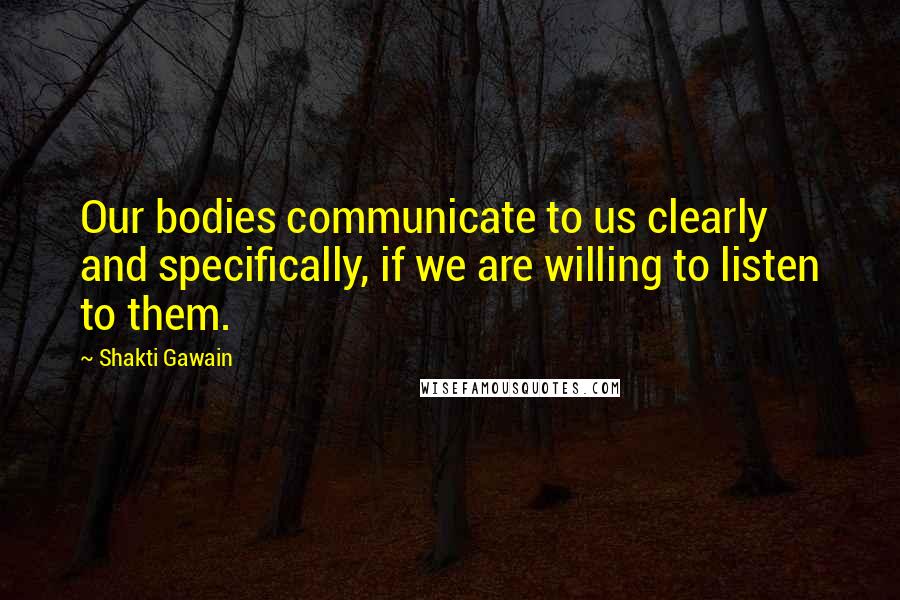 Shakti Gawain Quotes: Our bodies communicate to us clearly and specifically, if we are willing to listen to them.