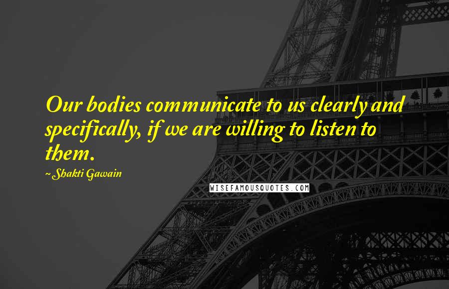 Shakti Gawain Quotes: Our bodies communicate to us clearly and specifically, if we are willing to listen to them.