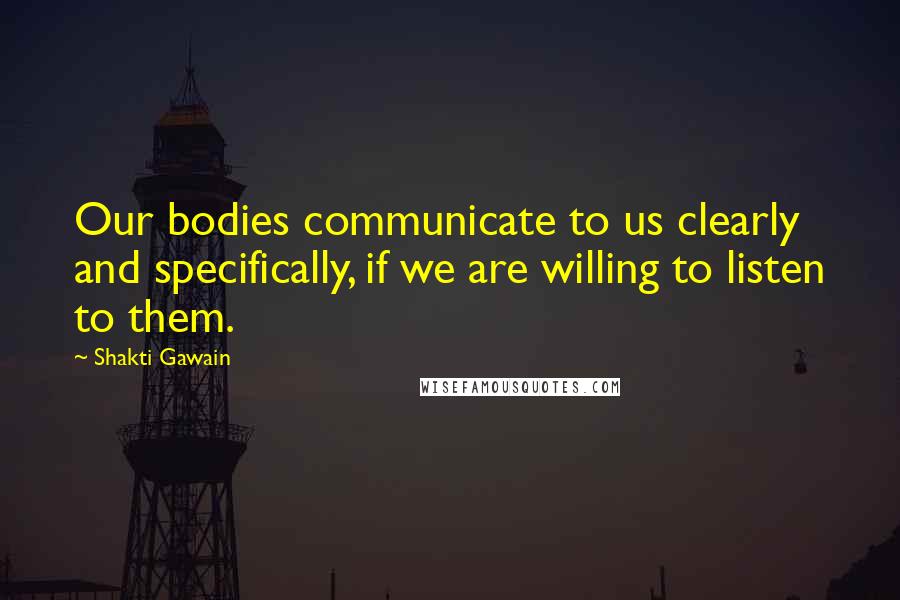 Shakti Gawain Quotes: Our bodies communicate to us clearly and specifically, if we are willing to listen to them.