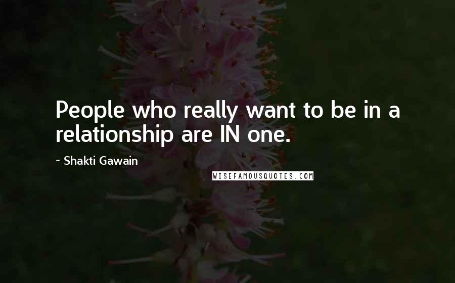 Shakti Gawain Quotes: People who really want to be in a relationship are IN one.