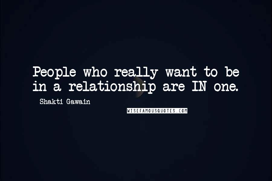 Shakti Gawain Quotes: People who really want to be in a relationship are IN one.