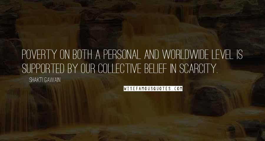 Shakti Gawain Quotes: Poverty on both a personal and worldwide level is supported by our collective belief in scarcity.