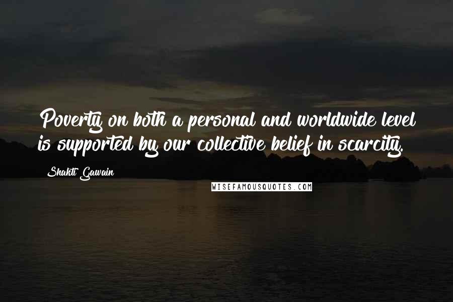 Shakti Gawain Quotes: Poverty on both a personal and worldwide level is supported by our collective belief in scarcity.