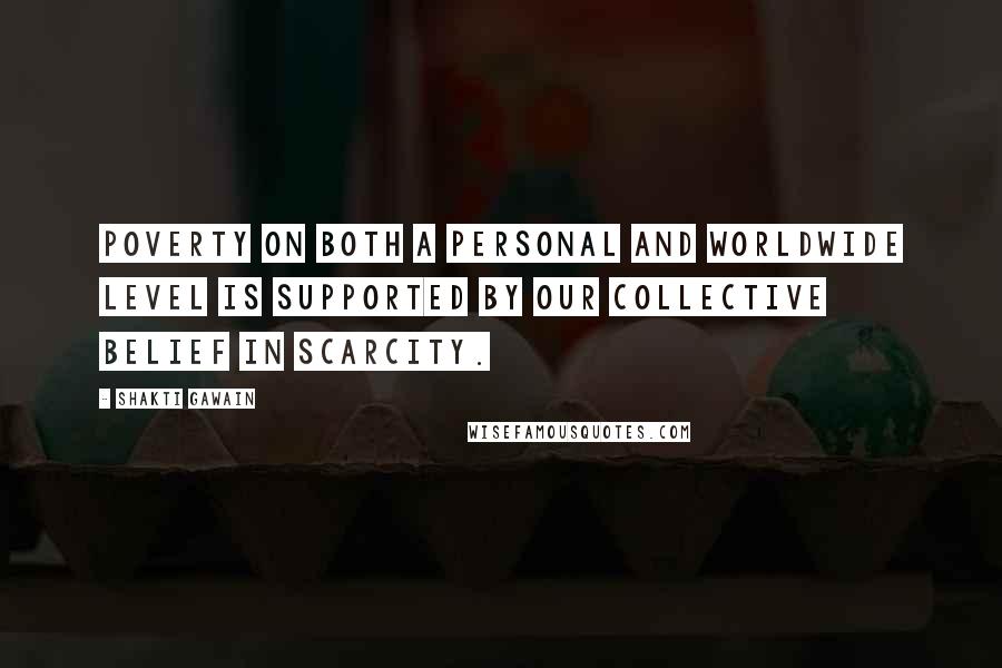 Shakti Gawain Quotes: Poverty on both a personal and worldwide level is supported by our collective belief in scarcity.