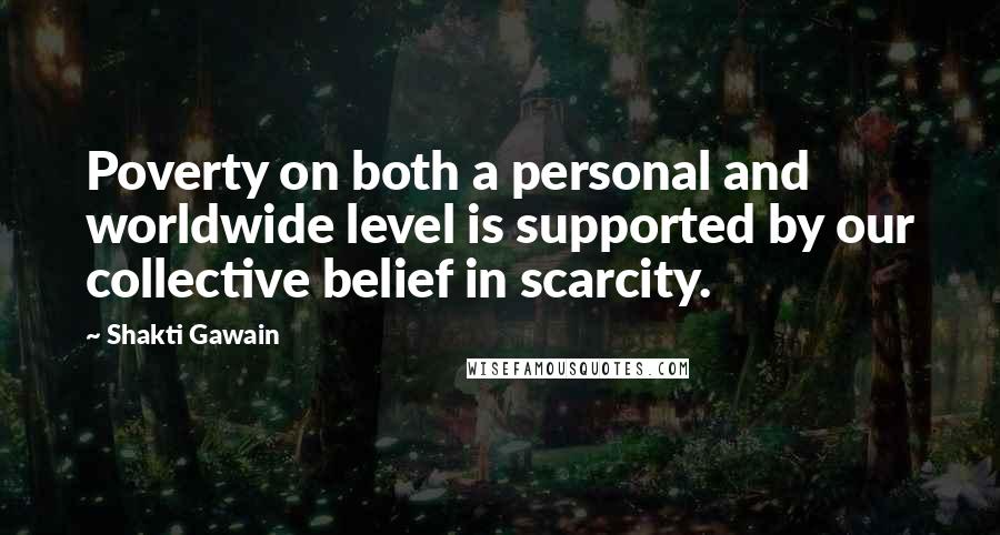 Shakti Gawain Quotes: Poverty on both a personal and worldwide level is supported by our collective belief in scarcity.